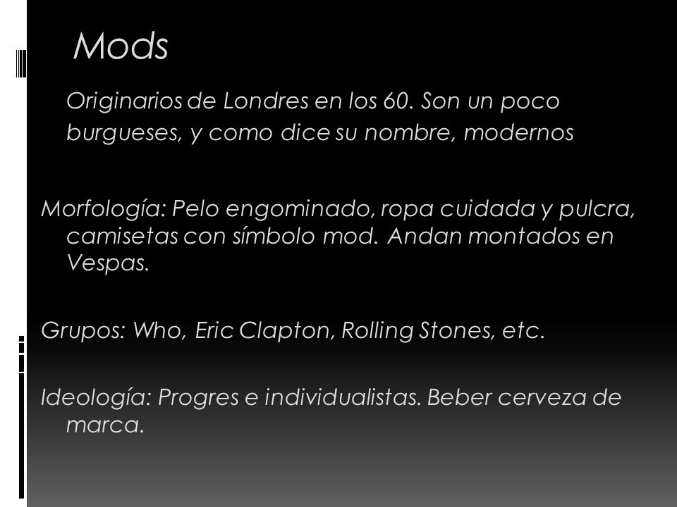 Mods Originarios de Londres en los 60. Son un poco burgueses, y como dice su nombre, modernos.