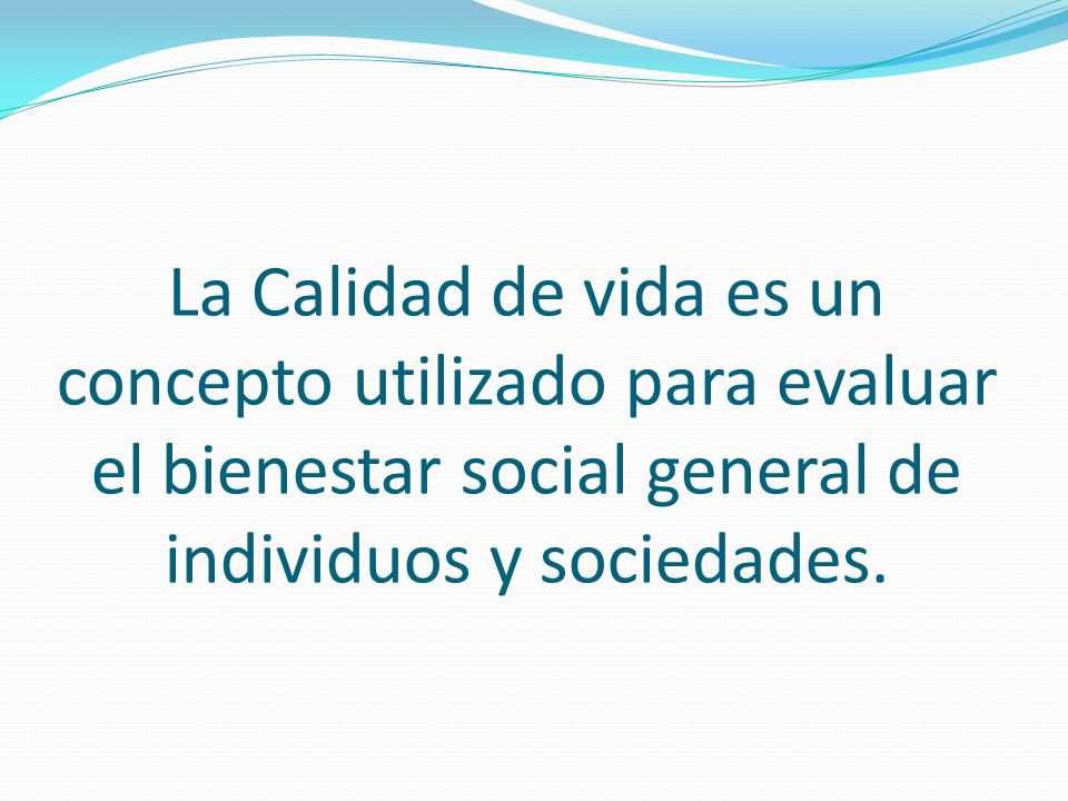La Calidad de vida es un concepto utilizado para evaluar el bienestar social general de individuos y sociedades.