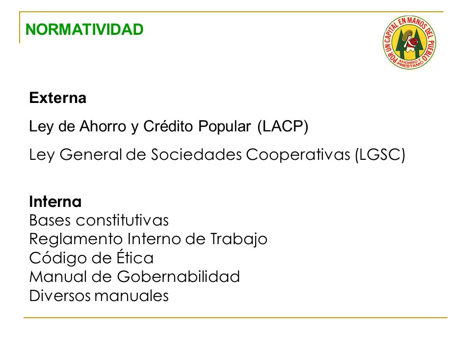 NORMATIVIDAD Externa. Ley de Ahorro y Crédito Popular (LACP) Ley General de Sociedades Cooperativas (LGSC)