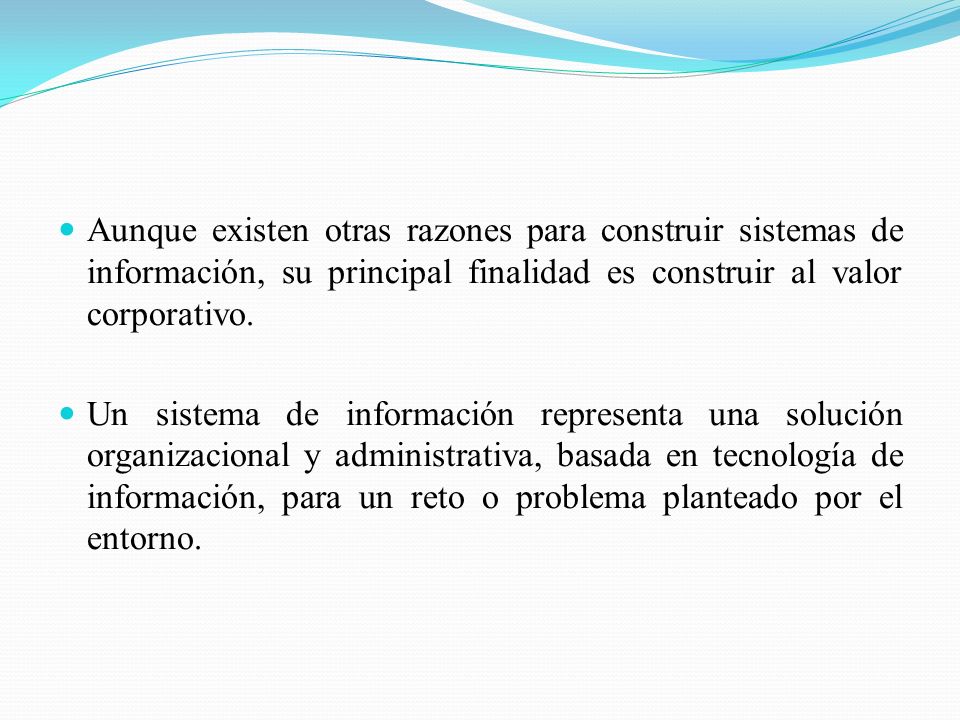 Aunque existen otras razones para construir sistemas de información, su principal finalidad es construir al valor corporativo.