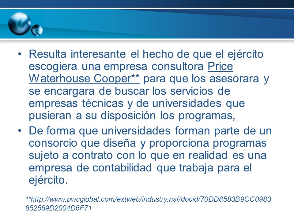 Resulta interesante el hecho de que el ejército escogiera una empresa consultora Price Waterhouse Cooper** para que los asesorara y se encargara de buscar los servicios de empresas técnicas y de universidades que pusieran a su disposición los programas,
