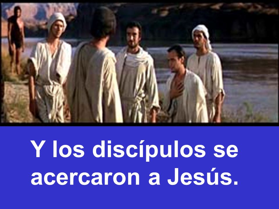 Y los discípulos se acercaron a Jesús.