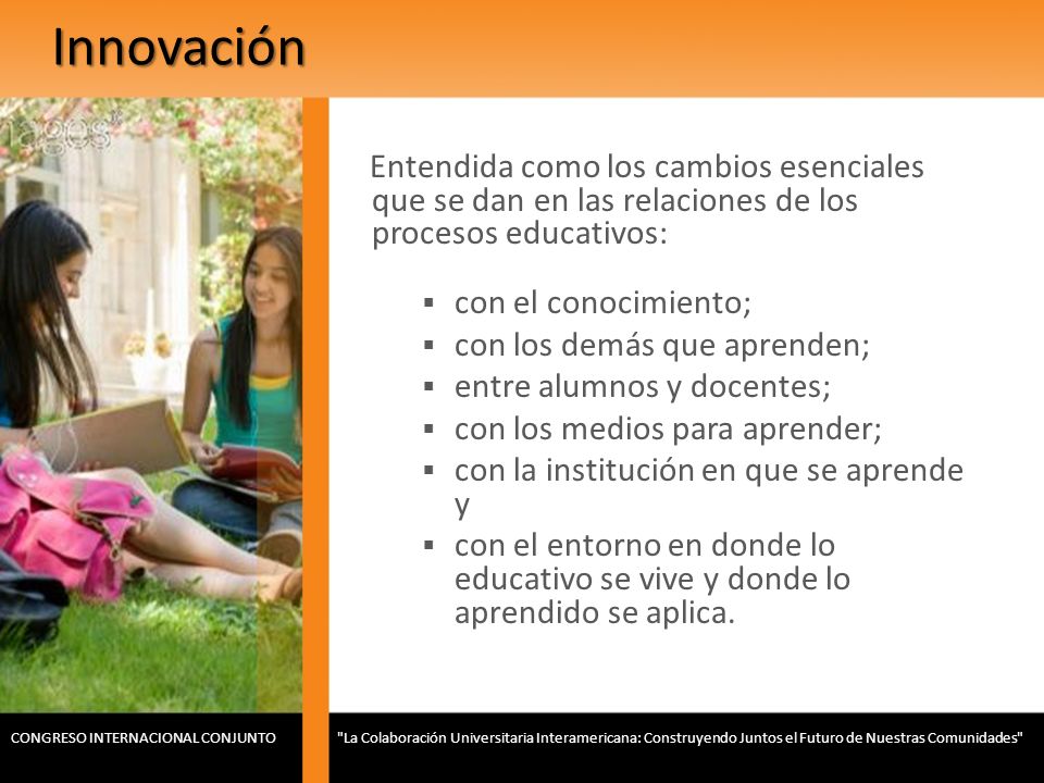 Innovación Entendida como los cambios esenciales que se dan en las relaciones de los procesos educativos: