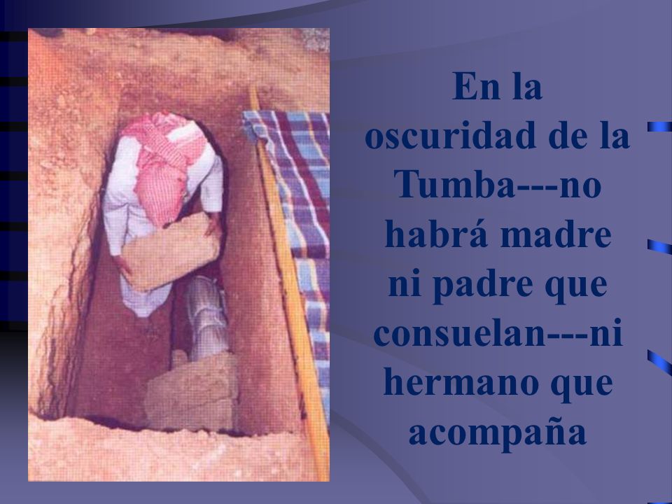En la oscuridad de la Tumba---no habrá madre ni padre que consuelan---ni hermano que acompaña