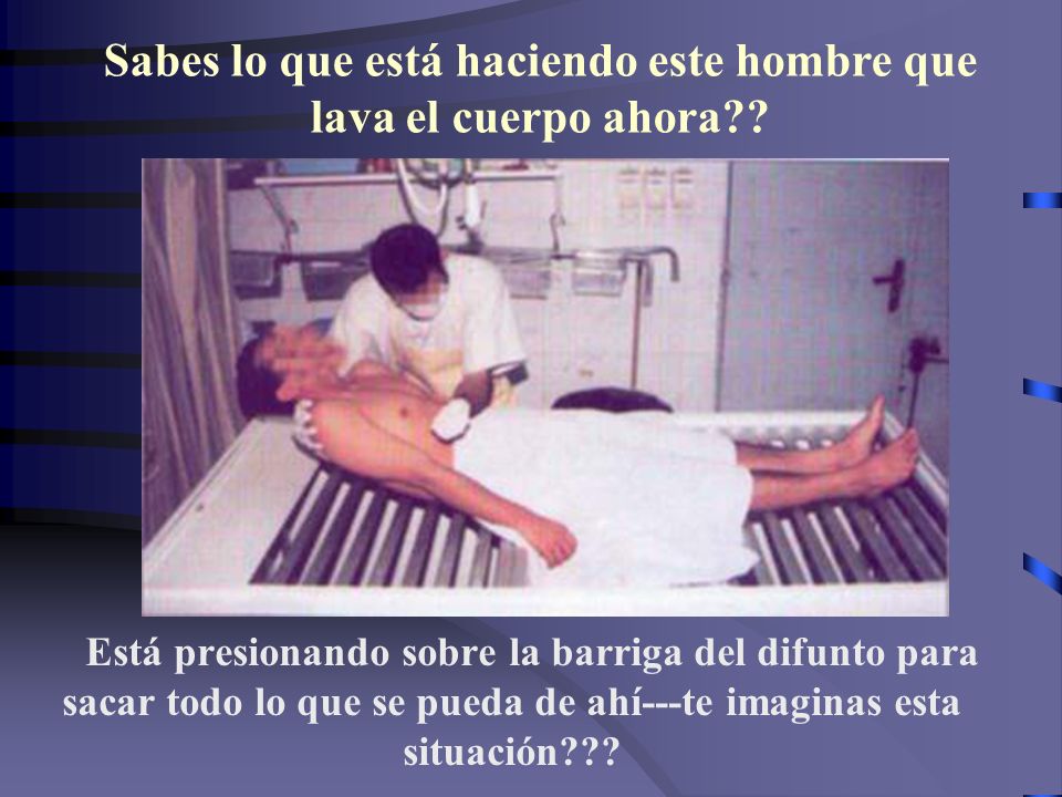 Sabes lo que está haciendo este hombre que lava el cuerpo ahora