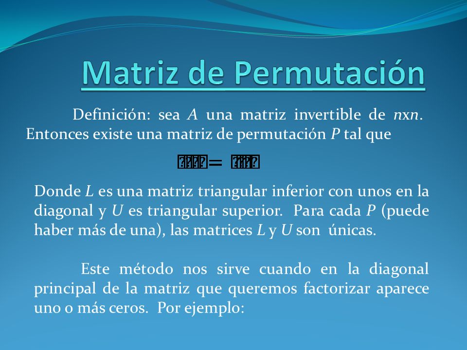 Matriz de Permutación Definición: sea A una matriz invertible de nxn. Entonces existe una matriz de permutación P tal que.