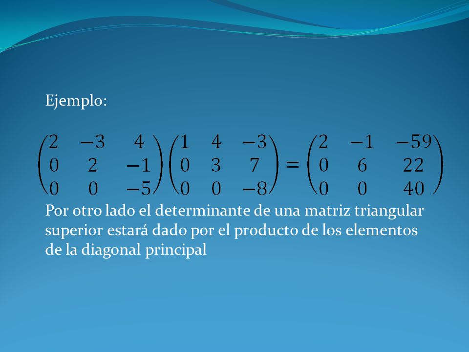 Ejemplo: Por otro lado el determinante de una matriz triangular superior estará dado por el producto de los elementos de la diagonal principal.