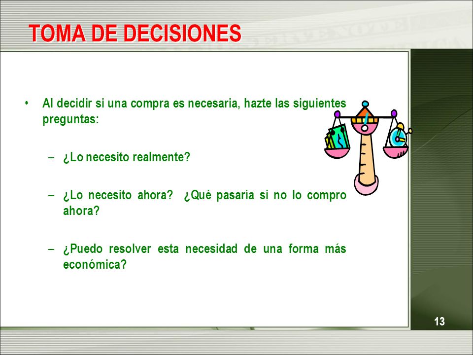 TOMA DE DECISIONES Al decidir si una compra es necesaria, hazte las siguientes preguntas: ¿Lo necesito realmente
