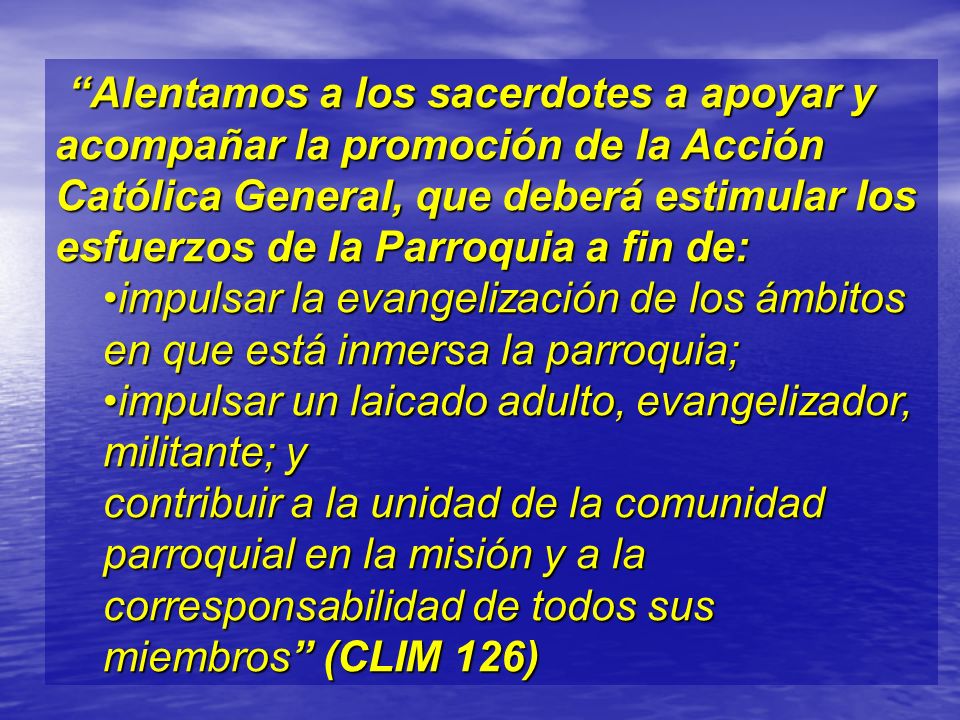 Alentamos a los sacerdotes a apoyar y acompañar la promoción de la Acción Católica General, que deberá estimular los esfuerzos de la Parroquia a fin de: