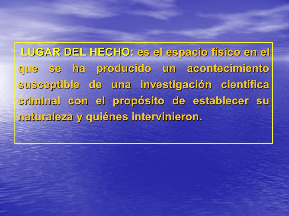 LUGAR DEL HECHO: es el espacio físico en el que se ha producido un acontecimiento susceptible de una investigación científica criminal con el propósito de establecer su naturaleza y quiénes intervinieron.
