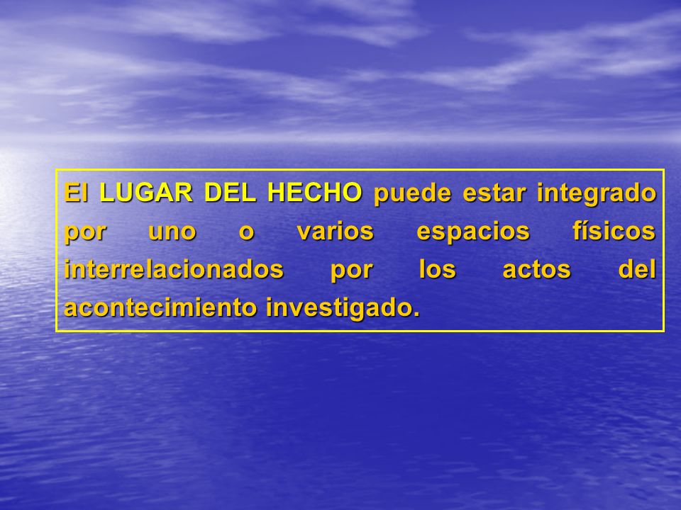 El LUGAR DEL HECHO puede estar integrado por uno o varios espacios físicos interrelacionados por los actos del acontecimiento investigado.