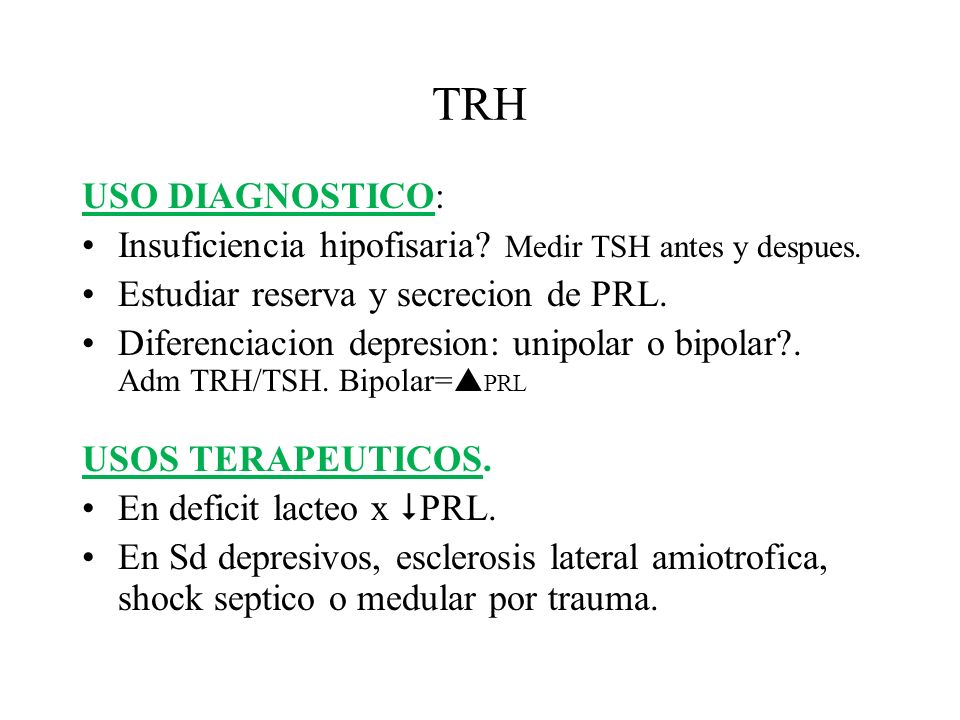 TRH USO DIAGNOSTICO: Insuficiencia hipofisaria Medir TSH antes y despues. Estudiar reserva y secrecion de PRL.