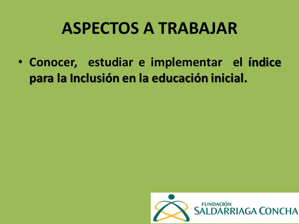 ASPECTOS A TRABAJAR Conocer, estudiar e implementar el índice para la Inclusión en la educación inicial.