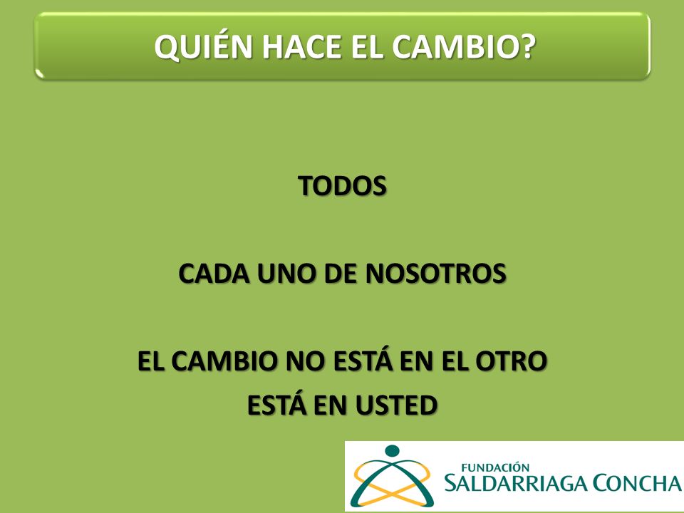 TODOS CADA UNO DE NOSOTROS EL CAMBIO NO ESTÁ EN EL OTRO ESTÁ EN USTED