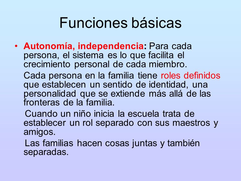 Funciones básicas Autonomía, independencia: Para cada persona, el sistema es lo que facilita el crecimiento personal de cada miembro.