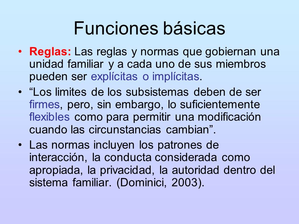 Funciones básicas Reglas: Las reglas y normas que gobiernan una unidad familiar y a cada uno de sus miembros pueden ser explícitas o implícitas.