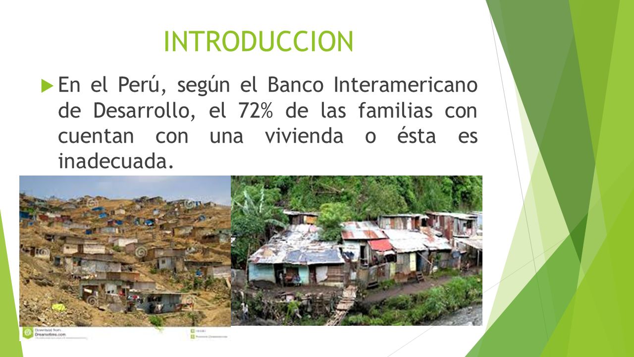 INTRODUCCION En el Perú, según el Banco Interamericano de Desarrollo, el 72% de las familias con cuentan con una vivienda o ésta es inadecuada.