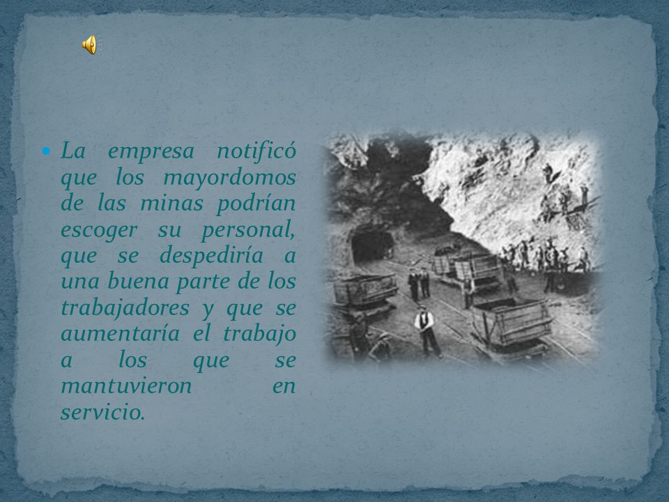 La empresa notificó que los mayordomos de las minas podrían escoger su personal, que se despediría a una buena parte de los trabajadores y que se aumentaría el trabajo a los que se mantuvieron en servicio.