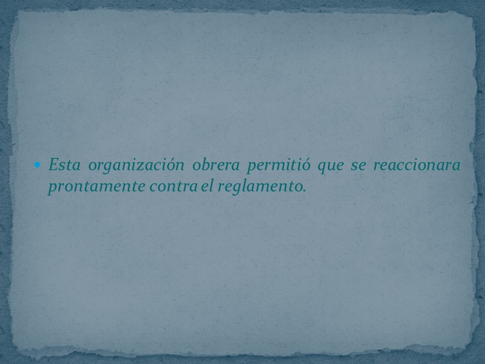 Esta organización obrera permitió que se reaccionara prontamente contra el reglamento.