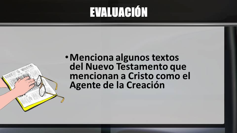 EVALUACIÓN Menciona algunos textos del Nuevo Testamento que mencionan a Cristo como el Agente de la Creación.