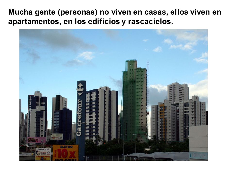 Mucha gente (personas) no viven en casas, ellos viven en apartamentos, en los edificios y rascacielos.