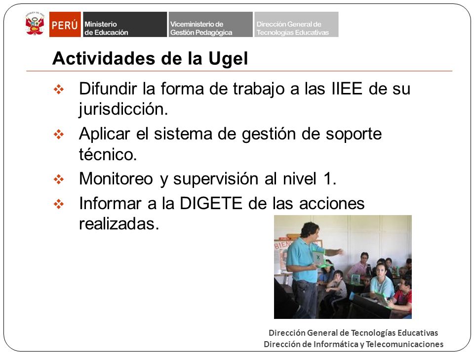 Actividades de la Ugel Difundir la forma de trabajo a las IIEE de su jurisdicción. Aplicar el sistema de gestión de soporte técnico.