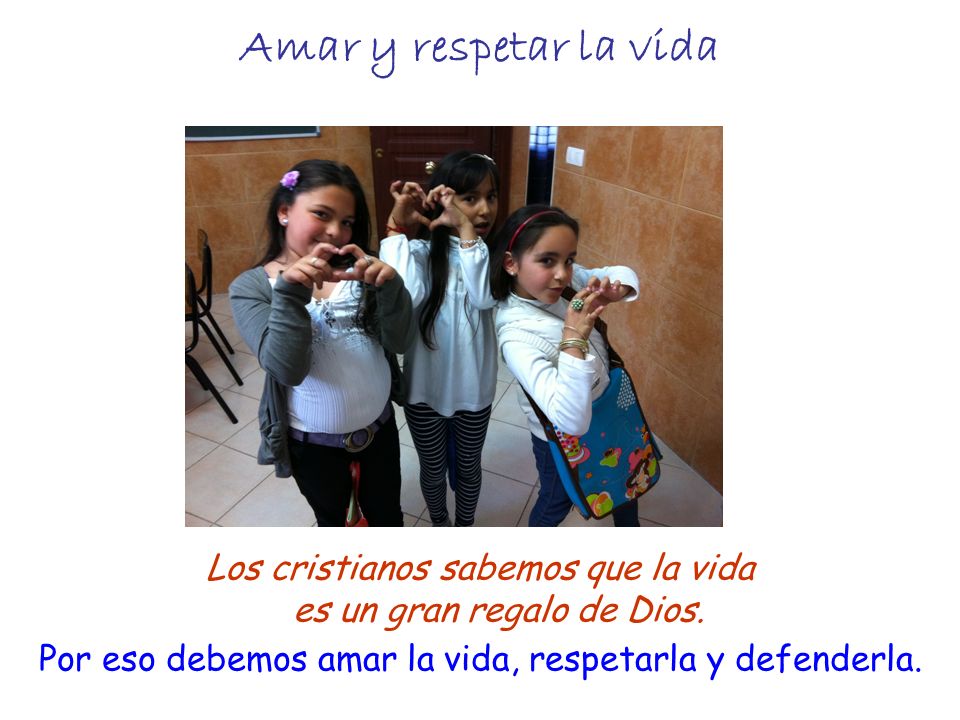 Amar y respetar la vida Los cristianos sabemos que la vida es un gran regalo de Dios.