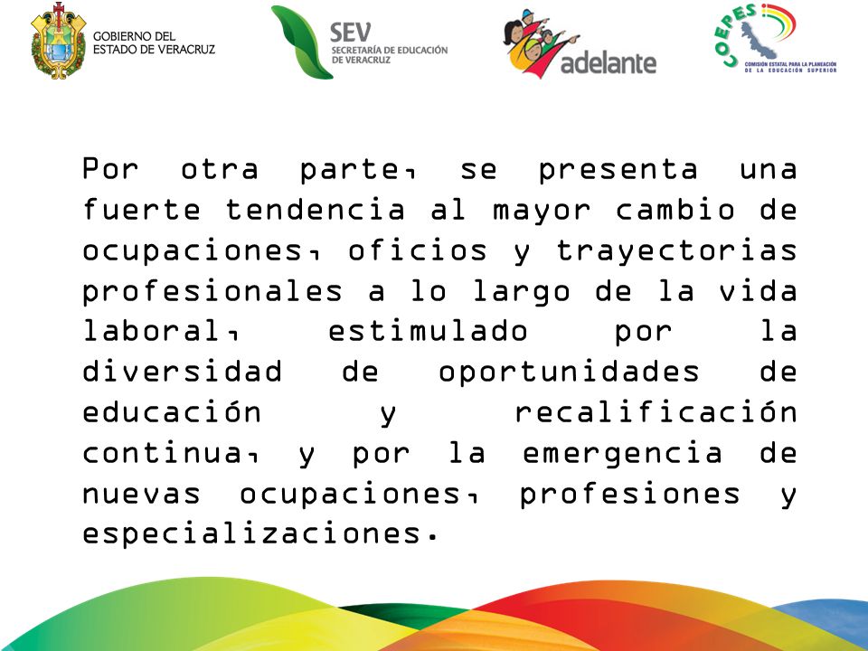 Por otra parte, se presenta una fuerte tendencia al mayor cambio de ocupaciones, oficios y trayectorias profesionales a lo largo de la vida laboral, estimulado por la diversidad de oportunidades de educación y recalificación continua, y por la emergencia de nuevas ocupaciones, profesiones y especializaciones.