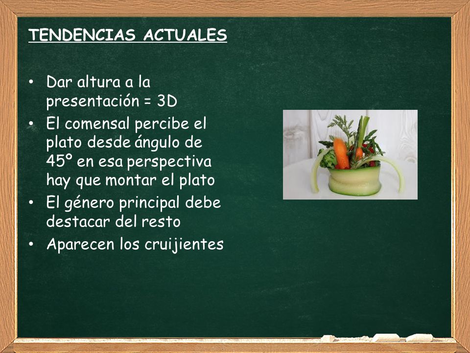 TENDENCIAS ACTUALES Dar altura a la presentación = 3D. El comensal percibe el plato desde ángulo de 45º en esa perspectiva hay que montar el plato.