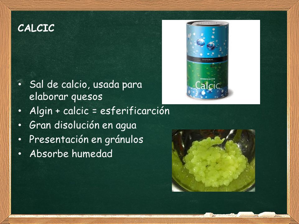 CALCIC Sal de calcio, usada para elaborar quesos. Algin + calcic = esferificarción. Gran disolución en agua.