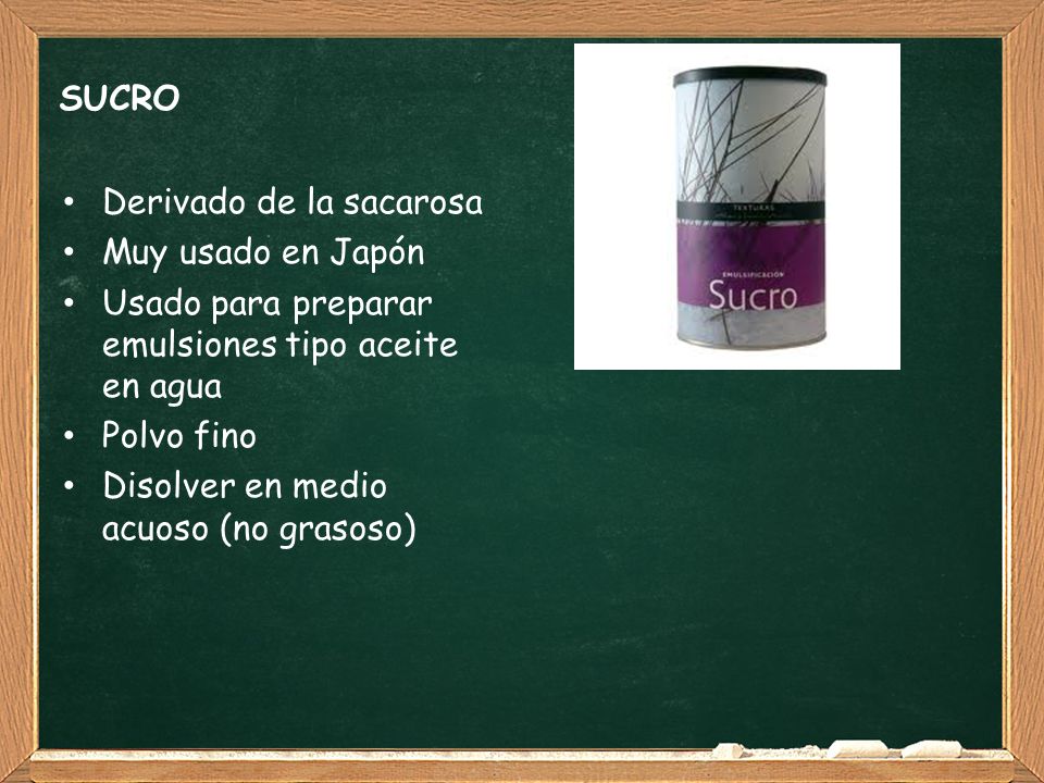 SUCRO Derivado de la sacarosa. Muy usado en Japón. Usado para preparar emulsiones tipo aceite en agua.