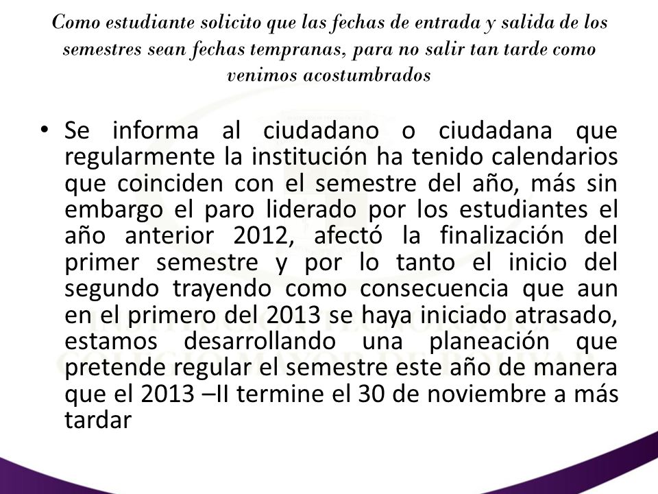 Como estudiante solicito que las fechas de entrada y salida de los semestres sean fechas tempranas, para no salir tan tarde como venimos acostumbrados