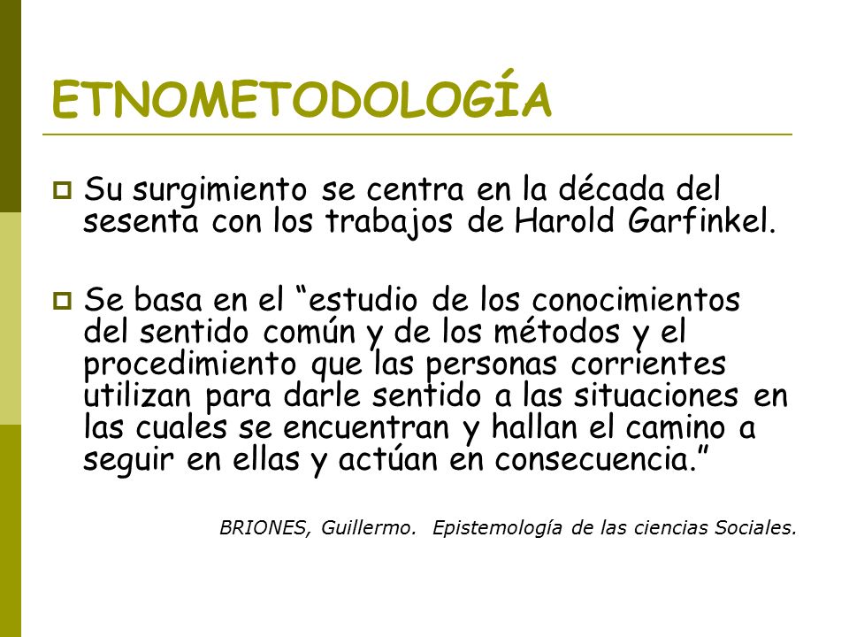 ETNOMETODOLOGÍA Su surgimiento se centra en la década del sesenta con los trabajos de Harold Garfinkel.