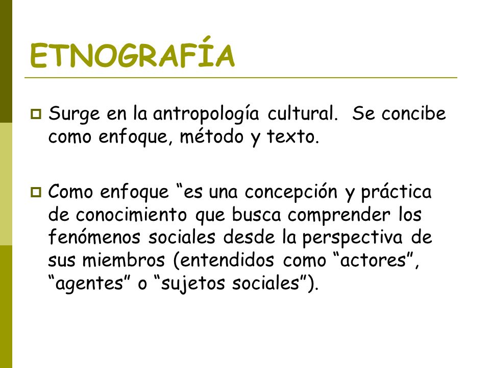ETNOGRAFÍA Surge en la antropología cultural. Se concibe como enfoque, método y texto.