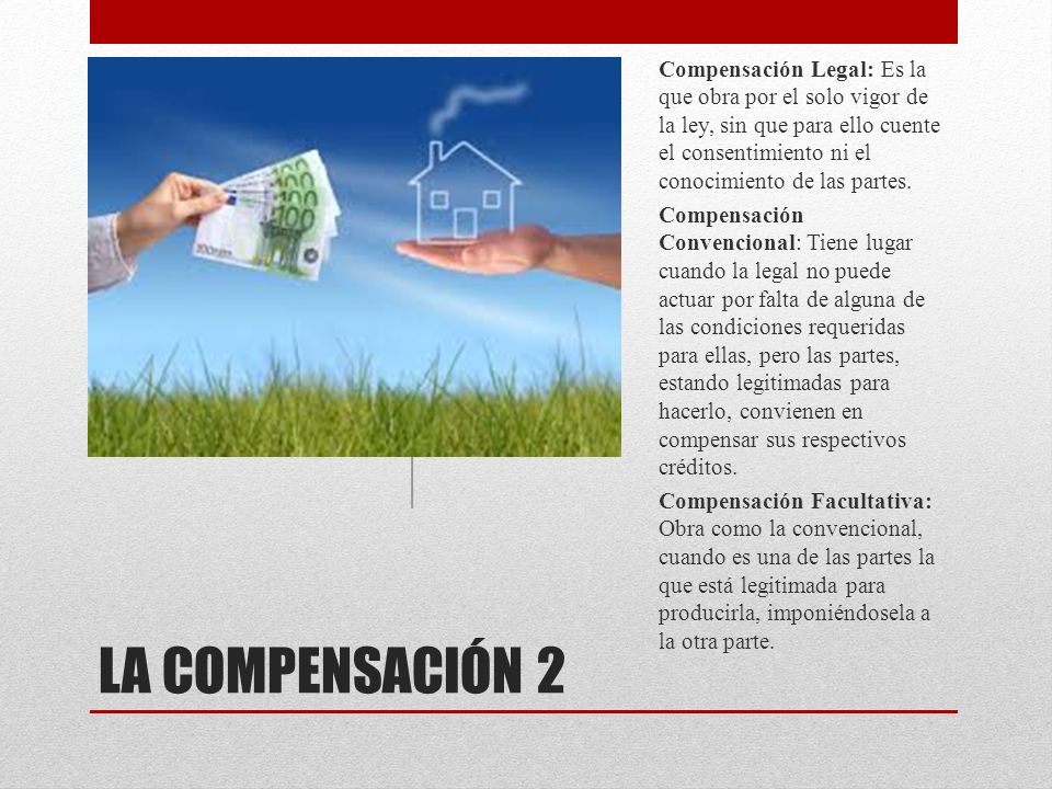 Compensación Legal: Es la que obra por el solo vigor de la ley, sin que para ello cuente el consentimiento ni el conocimiento de las partes.