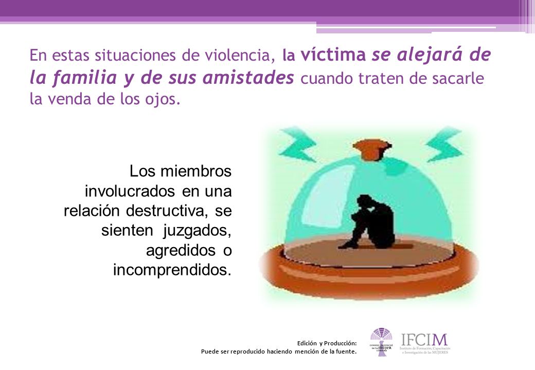 En estas situaciones de violencia, la víctima se alejará de la familia y de sus amistades cuando traten de sacarle la venda de los ojos.