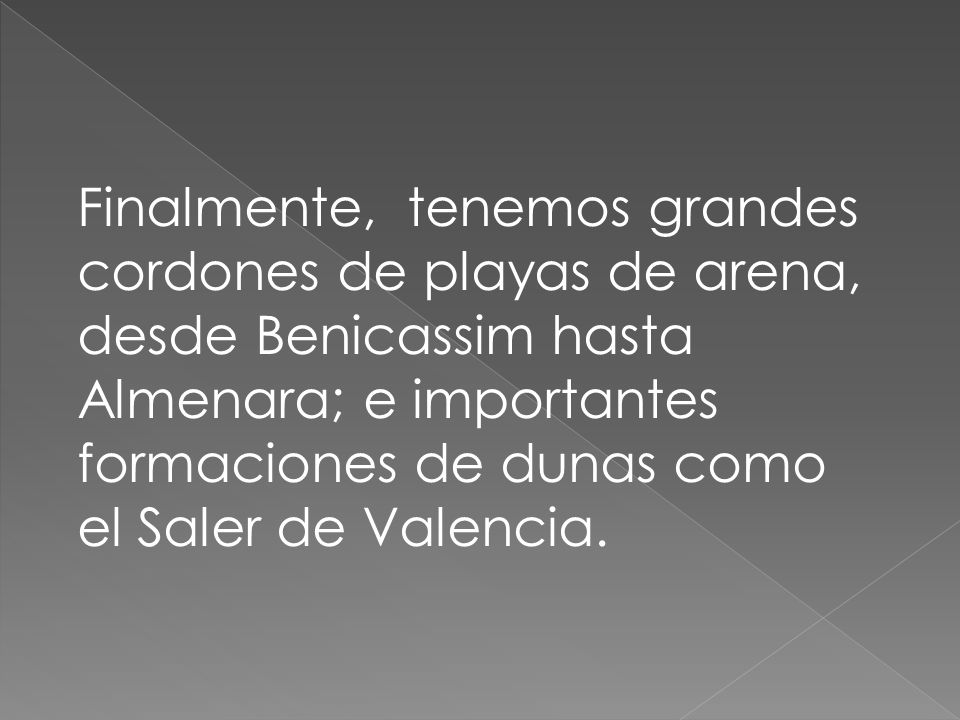 Finalmente, tenemos grandes cordones de playas de arena, desde Benicassim hasta Almenara; e importantes formaciones de dunas como el Saler de Valencia.