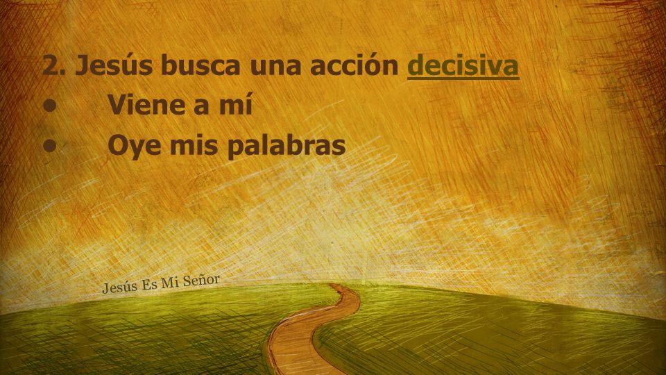 2. Jesús busca una acción decisiva • Viene a mí • Oye mis palabras