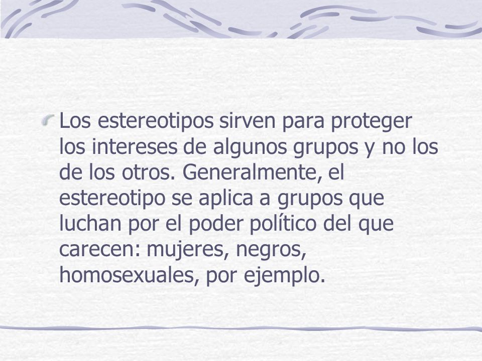 Los estereotipos sirven para proteger los intereses de algunos grupos y no los de los otros.
