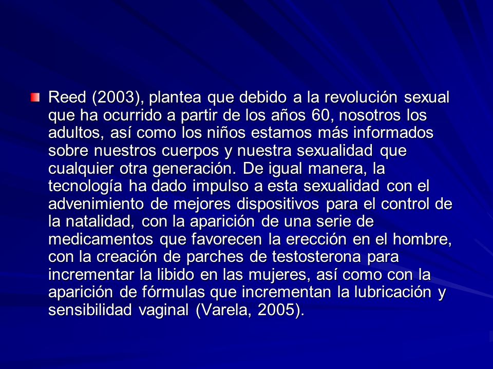 Reed (2003), plantea que debido a la revolución sexual que ha ocurrido a partir de los años 60, nosotros los adultos, así como los niños estamos más informados sobre nuestros cuerpos y nuestra sexualidad que cualquier otra generación.