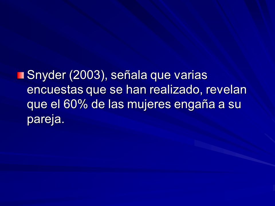 Snyder (2003), señala que varias encuestas que se han realizado, revelan que el 60% de las mujeres engaña a su pareja.