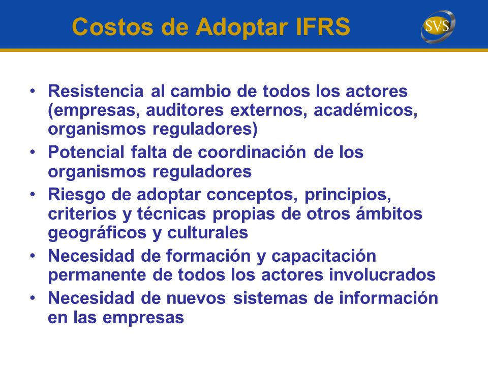 Costos de Adoptar IFRS Resistencia al cambio de todos los actores (empresas, auditores externos, académicos, organismos reguladores)