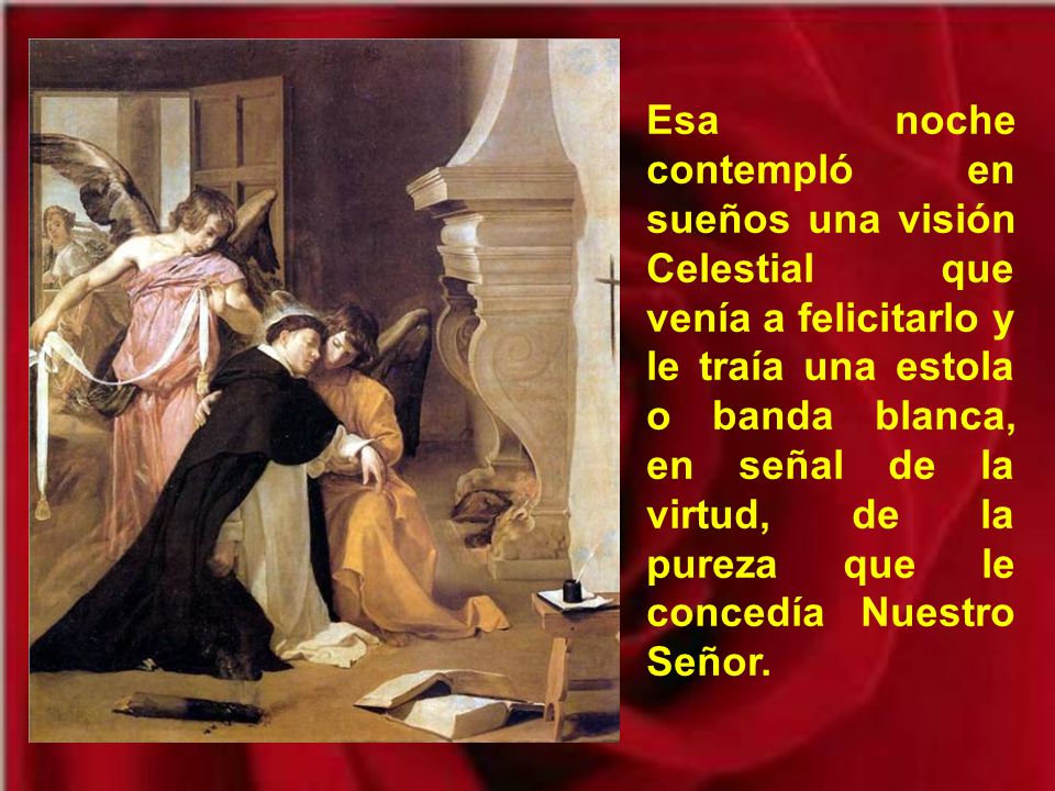 Esa noche contempló en sueños una visión Celestial que venía a felicitarlo y le traía una estola o banda blanca, en señal de la virtud, de la pureza que le concedía Nuestro Señor.