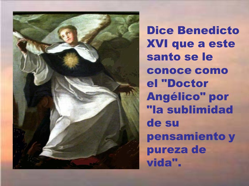 Dice Benedicto XVI que a este santo se le conoce como el Doctor Angélico por la sublimidad de su pensamiento y pureza de vida .