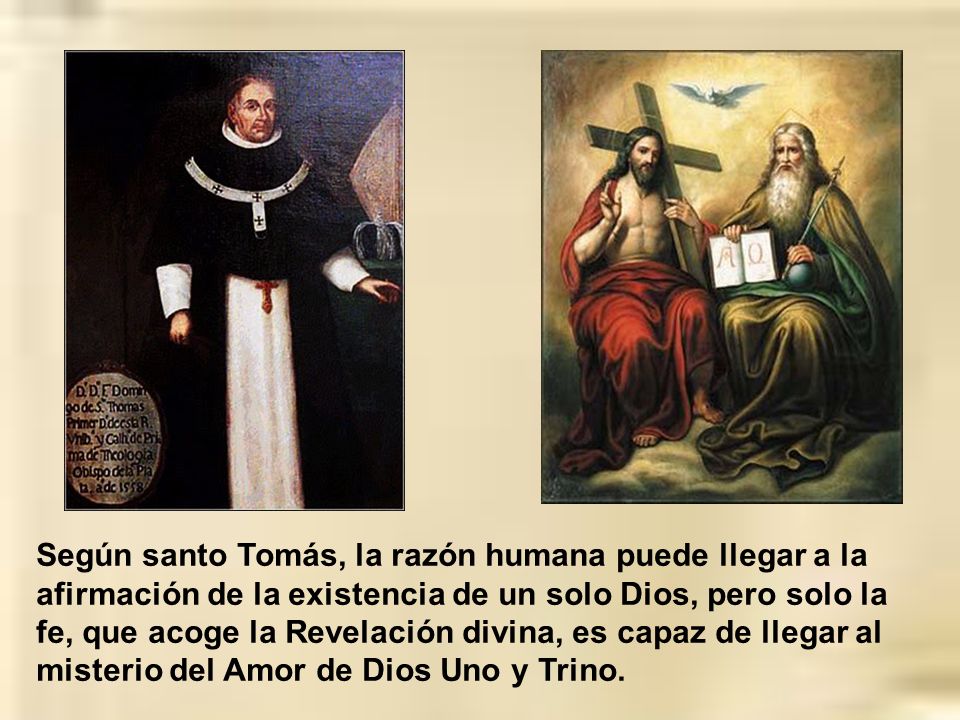 Según santo Tomás, la razón humana puede llegar a la afirmación de la existencia de un solo Dios, pero solo la fe, que acoge la Revelación divina, es capaz de llegar al misterio del Amor de Dios Uno y Trino.