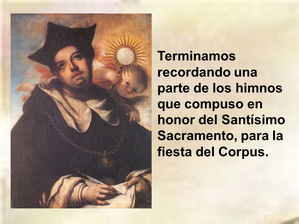 Terminamos recordando una parte de los himnos que compuso en honor del Santísimo Sacramento, para la fiesta del Corpus.