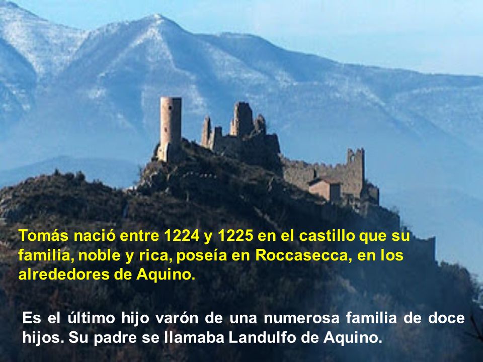 Tomás nació entre 1224 y 1225 en el castillo que su familia, noble y rica, poseía en Roccasecca, en los alrededores de Aquino.