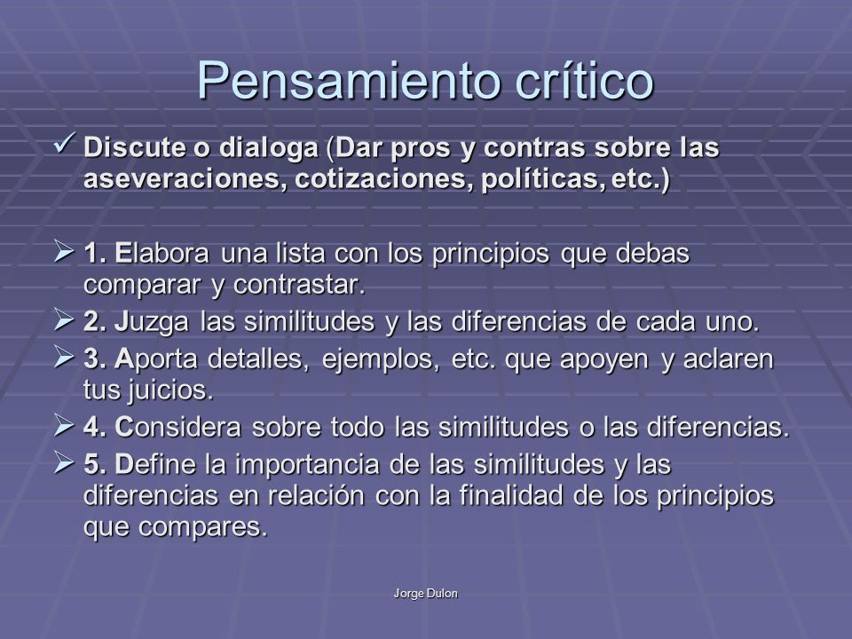 Pensamiento crítico Discute o dialoga (Dar pros y contras sobre las aseveraciones, cotizaciones, políticas, etc.)