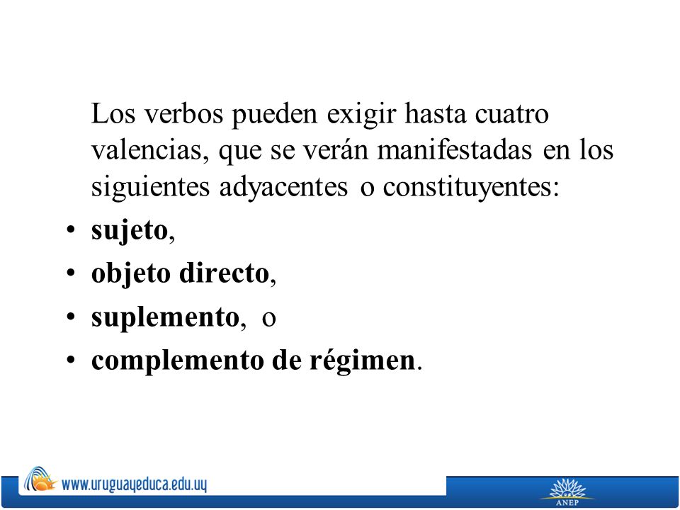 Los verbos pueden exigir hasta cuatro valencias, que se verán manifestadas en los siguientes adyacentes o constituyentes: