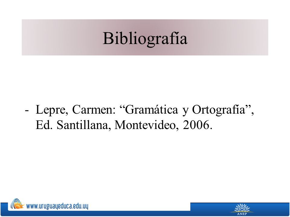 Bibliografía Lepre, Carmen: Gramática y Ortografía , Ed. Santillana, Montevideo, 2006.
